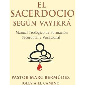 Bermudez, sr Marc Gordi EL SACERDOCIO SEGÚN VAYIKRÁ: Manual Teológico de Formación Sacerdotal y Vocacional Bermudez, sr Marc Gordi EL SACERDOCIO SEGÚN VAYIKRÁ: Manual Teológico de Formación Sacerdotal y Vocacional