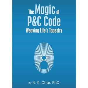 Dhar PhD, N. K. The Magic of P&C Code: Weaving Life's Tapestry Dhar PhD, N. K. The Magic of P&C Code: Weaving Life's Tapestry
