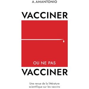 Amantonio, A Vacciner ou ne pas vacciner: Une revue de la littérature scientifique sur les vaccins Amantonio, A Vacciner ou ne pas vacciner: Une revue de la littérature scientifique sur les vaccins