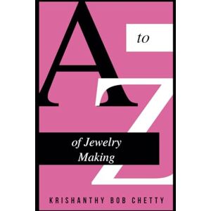 Bob Chetty, Krishanthy The A to Z of Jewelry Making (Escapades of Discovery) Bob Chetty, Krishanthy The A to Z of Jewelry Making (Escapades of Discovery)