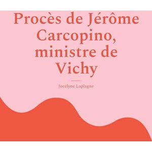 Laplagne, Jocelyne Procès de Jérôme Carcopino, ministre de Vichy: Fragments de théâtre Laplagne, Jocelyne Procès de Jérôme Carcopino, ministre de Vichy: Fragments de théâtre