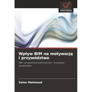 Mahmoud, Sahar Wpływ BIM na motywację i przywództwo: BIM, zarządzanie projektowaniem, motywacja i przywództwo: BIM, zarz¿dzanie projektowaniem, motywacja i przywództwo Mahmoud, Sahar Wpływ BIM na motywację i przywództwo: BIM, zarządzanie projektowaniem, motywacja i przywództwo: BIM, zarz¿dzanie projektowaniem, motywacja i przywództwo