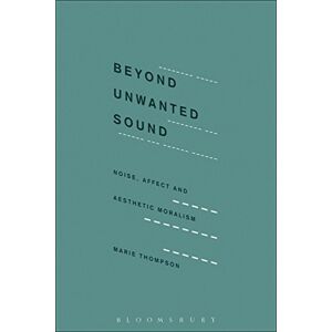 Thompson, Marie Beyond Unwanted Sound: Noise, Affect and Aesthetic Moralism Thompson, Marie Beyond Unwanted Sound: Noise, Affect and Aesthetic Moralism