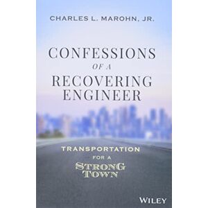 Marohn Jr., Charles L. Confessions of a Recovering Engineer: Transportation for a Strong Town Marohn Jr., Charles L. Confessions of a Recovering Engineer: Transportation for a Strong Town