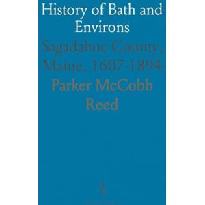Parker McCobb, Reed History of Bath and Environs: Sagadahoc County, Maine, 1607-1894 Parker McCobb, Reed History of Bath and Environs: Sagadahoc County, Maine, 1607-1894