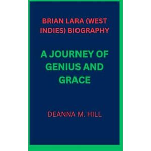 M. hill, deanna BRIAN LARA (WEST INDIES) BIOGRAPHY: A JOURNEY OF GENIUS AND GRACE M. hill, deanna BRIAN LARA (WEST INDIES) BIOGRAPHY: A JOURNEY OF GENIUS AND GRACE