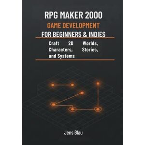 Blau, Jens RPG Maker 2000 Game Development for Beginners & Indies: Craft 2D Worlds, Characters, Stories, and Systems Blau, Jens RPG Maker 2000 Game Development for Beginners & Indies: Craft 2D Worlds, Characters, Stories, and Systems
