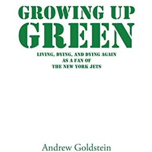 Goldstein, Andrew Growing Up Green: Living, Dying, and Dying Again as a Fan of the New York Jets Goldstein, Andrew Growing Up Green: Living, Dying, and Dying Again as a Fan of the New York Jets