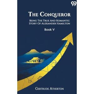 Atherton, Gertrude The Conqueror Being The True And Romantic Story Of Alexander Hamilton Book V Atherton, Gertrude The Conqueror Being The True And Romantic Story Of Alexander Hamilton Book V