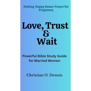 O. Dennis, Christian Love Trust & Wait: Powerful Devotional Guide for Married Women O. Dennis, Christian Love Trust & Wait: Powerful Devotional Guide for Married Women