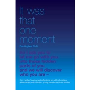 Daniel A Hughes It was that one moment: Dan Hughes' Poetry and Reflections on a Life of Making Relationships with Children and Young People Daniel A Hughes It was that one moment: Dan Hughes' Poetry and Reflections on a Life of Making Relationships with Children and Young People