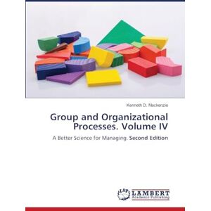 MacKenzie, Kenneth D Group and Organizational Processes. Volume IV: A Better Science for Managing. Second Edition MacKenzie, Kenneth D Group and Organizational Processes. Volume IV: A Better Science for Managing. Second Edition