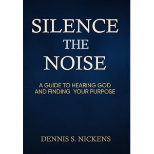 Nickens, Dennis S Silence The Noise: A Guide To Hearing God and Finding Your Purpose Nickens, Dennis S Silence The Noise: A Guide To Hearing God and Finding Your Purpose