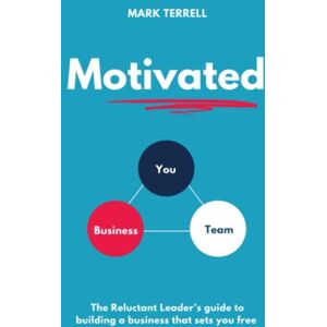 Terrell, Mark MOTIVATED: The Reluctant Leader's guide to building a business that sets you free Terrell, Mark MOTIVATED: The Reluctant Leader's guide to building a business that sets you free