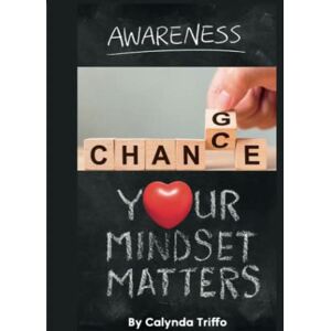Triffo, Calynda Your Mindset Matters: Awareness: Change or Chance Triffo, Calynda Your Mindset Matters: Awareness: Change or Chance