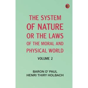 baron d' Paul Henri Thiry Holbach The System of Nature or the Laws of the Moral and Physical World. Volume 2 baron d' Paul Henri Thiry Holbach The System of Nature or the Laws of the Moral and Physical World. Volume 2