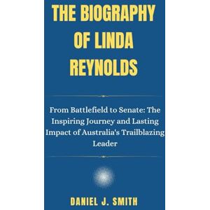 Smith, Daniel J. The Biography Of Linda Reynolds: From Battlefield to Senate: The Inspiring Journey and Lasting Impact of Australia's Trailblazing Leader (Legacy of Leadership: The Politician Biography Series) Smith, Daniel J. The Biography Of Linda Reynolds: From Battlefield to Senate: The Inspiring Journey and Lasting Impact of Australia's Trailblazing Leader (Legacy of Leadership: The Politician Biography Series)