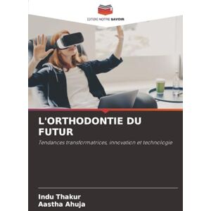 Thakur, Indu L'ORTHODONTIE DU FUTUR: Tendances transformatrices, innovation et technologie Thakur, Indu L'ORTHODONTIE DU FUTUR: Tendances transformatrices, innovation et technologie