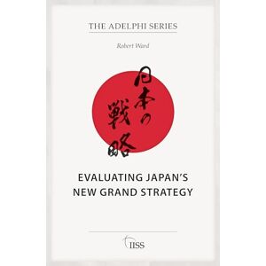 Ward, Robert Evaluating Japan’s New Grand Strategy (Adelphi series) Ward, Robert Evaluating Japan’s New Grand Strategy (Adelphi series)