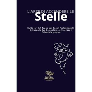 Coronese, Danilo L'Arte di Accendere le Stelle: Guida in 10+1 Tappe per Coach Professionisti: Sviluppa le Tue Competenze e Valorizza il Potenziale Umano. (Gli Strumenti del Coach Professionista) Coronese, Danilo L'Arte di Accendere le Stelle: Guida in 10+1 Tappe per Coach Professionisti: Sviluppa le Tue Competenze e Valorizza il Potenziale Umano. (Gli Strumenti del Coach Professionista)