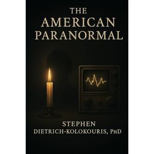 Dietrich-Kolokouris, Stephen THE AMERICAN PARANORMAL: Technology, Spiritualism, and the Search for Proof of Life After Death Dietrich-Kolokouris, Stephen THE AMERICAN PARANORMAL: Technology, Spiritualism, and the Search for Proof of Life After Death