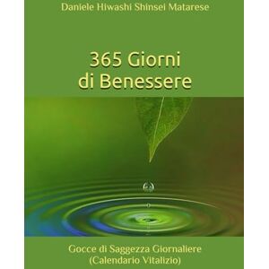 Matarese, M° Daniele Hiwashi Shinsei 365 Giorni di Benessere: Gocce di Saggezza Giornaliere (Calendario Vitalizio) Matarese, M° Daniele Hiwashi Shinsei 365 Giorni di Benessere: Gocce di Saggezza Giornaliere (Calendario Vitalizio)