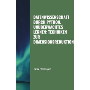 Perez DATENWISSENSCHAFT DURCH PYTHON. UNÜBERWACHTES LERNEN: TECHNIKEN ZUR DIMENSIONSREDUKTION Perez DATENWISSENSCHAFT DURCH PYTHON. UNÜBERWACHTES LERNEN: TECHNIKEN ZUR DIMENSIONSREDUKTION