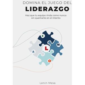 Mesa, Lenin Domina el Juego del liderazgo: Haz que tu equipo rinda como nunca sin quemarte en el intento Mesa, Lenin Domina el Juego del liderazgo: Haz que tu equipo rinda como nunca sin quemarte en el intento