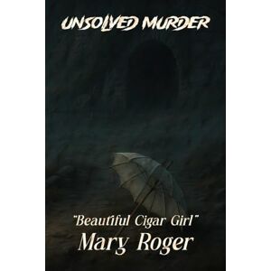 Indrawan, Ricky The Unsolved Murder of Mary Roger: The Beautiful Cigar Girl the Hudson River Mystery, and Poe’s Dark Reflection Indrawan, Ricky The Unsolved Murder of Mary Roger: The Beautiful Cigar Girl the Hudson River Mystery, and Poe’s Dark Reflection