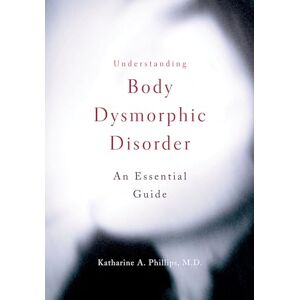 Philips Understanding Body Dysmorphic Disorder: An Essential Guide Philips Understanding Body Dysmorphic Disorder: An Essential Guide