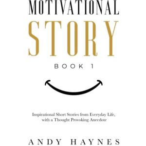 Haynes, Andy Motivational Story Book 1: Inspirational Short Stories from Everyday Life, with a Thought Provoking Anecdote (Motivational Story Books by Andy Haynes) Haynes, Andy Motivational Story Book 1: Inspirational Short Stories from Everyday Life, with a Thought Provoking Anecdote (Motivational Story Books by Andy Haynes)