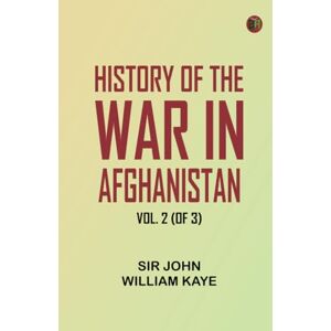 Sir John William Kaye History of the War in Afghanistan, Vol. 2 (of 3) Sir John William Kaye History of the War in Afghanistan, Vol. 2 (of 3)