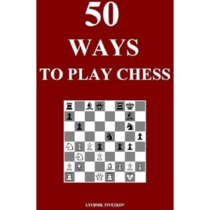 Tsvetkov, Lyudmil 50 Ways to Play Chess Tsvetkov, Lyudmil 50 Ways to Play Chess