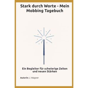 Wagner, Jacqueline Stark durch Worte Mein Mobbing Tagebuch: Ein Begleiter für schwierige Zeiten und neuen Stärken Wagner, Jacqueline Stark durch Worte Mein Mobbing Tagebuch: Ein Begleiter für schwierige Zeiten und neuen Stärken