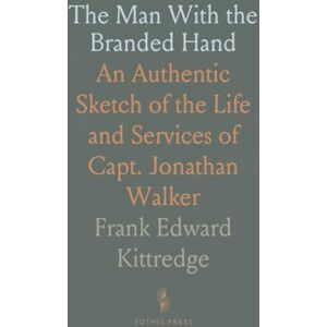 Frank Edward, Kittredge The Man With the Branded Hand: An Authentic Sketch of the Life and Services of Capt. Jonathan Walker Frank Edward, Kittredge The Man With the Branded Hand: An Authentic Sketch of the Life and Services of Capt. Jonathan Walker