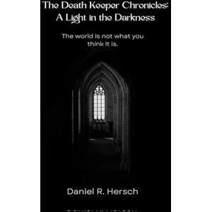 Hersch, Daniel R The Death Keeper Chronicles: A Light in the Darkness: A Light in the Darkness: 1 Hersch, Daniel R The Death Keeper Chronicles: A Light in the Darkness: A Light in the Darkness: 1