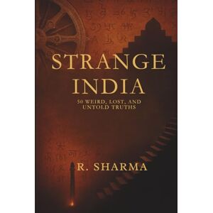 Sharma, R. Strange India: 50 Weird, Lost, and Untold Truths: A Journey Through India’s Most Mysterious Stories, Forgotten Places, and Eccentric History Sharma, R. Strange India: 50 Weird, Lost, and Untold Truths: A Journey Through India’s Most Mysterious Stories, Forgotten Places, and Eccentric History