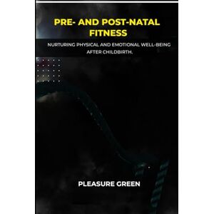 GREEN, PLEASURE PRE- AND POST-NATAL FITNESS: Nurturing Physical and Emotional Well-being After Childbirth GREEN, PLEASURE PRE- AND POST-NATAL FITNESS: Nurturing Physical and Emotional Well-being After Childbirth
