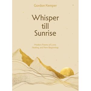 Kemper, Gordon Whisper till Sunrise: Modern Poems of Love, Healing, and New Beginnings Kemper, Gordon Whisper till Sunrise: Modern Poems of Love, Healing, and New Beginnings
