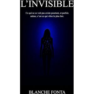 Fonta, Blanche L'INVISIBLE: Ce qui ne se voit pas existe pourtant, et parfois même, c'est ce qui vibre le plus fort. Fonta, Blanche L'INVISIBLE: Ce qui ne se voit pas existe pourtant, et parfois même, c'est ce qui vibre le plus fort.