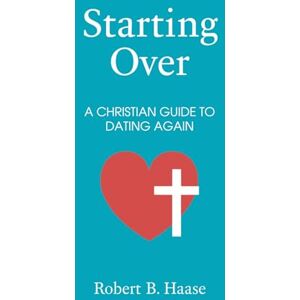 Haase, Robert B. Starting Over: A Christian Guide to Dating Again Haase, Robert B. Starting Over: A Christian Guide to Dating Again