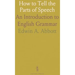 Edwin A., Abbott How to Tell the Parts of Speech: An Introduction to English Grammar Edwin A., Abbott How to Tell the Parts of Speech: An Introduction to English Grammar