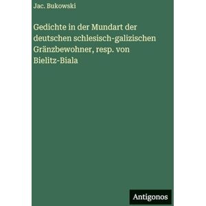 Bukowski, Jac Gedichte in der Mundart der deutschen schlesisch-galizischen Gränzbewohner, resp. von Bielitz-Biala Bukowski, Jac Gedichte in der Mundart der deutschen schlesisch-galizischen Gränzbewohner, resp. von Bielitz-Biala