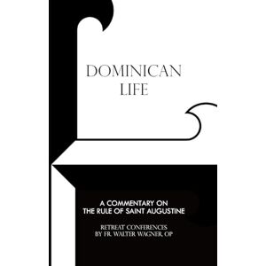 Wagner O.P., Fr. Walter Dominican Life: A Commentary on the Rule of Saint Augustine Wagner O.P., Fr. Walter Dominican Life: A Commentary on the Rule of Saint Augustine