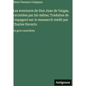Ternaux-Compans, Henri Les aventures de Don Juan de Vargas, racontées par lui-même; Traduites de l'espagnol sur le manuscrit inédit par Charles Navarin: en gros caractères Ternaux-Compans, Henri Les aventures de Don Juan de Vargas, racontées par lui-même; Traduites de l'espagnol sur le manuscrit inédit par Charles Navarin: en gros caractères