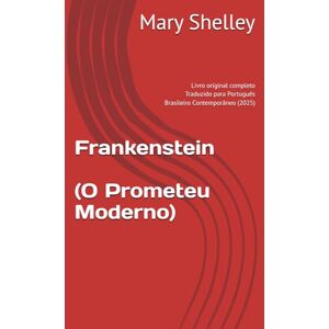 Shelley, Mary Frankenstein O Prometeu Moderno: Traduzido para Português Brasileiro Contemporâneo (2025) Shelley, Mary Frankenstein O Prometeu Moderno: Traduzido para Português Brasileiro Contemporâneo (2025)
