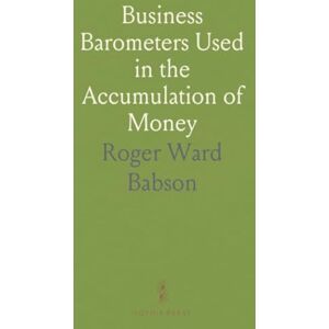 Roger Ward, Babson Business Barometers Used in the Accumulation of Money: A Text Book on Fundamental Statistics for Investors and Merchants Roger Ward, Babson Business Barometers Used in the Accumulation of Money: A Text Book on Fundamental Statistics for Investors and Merchants