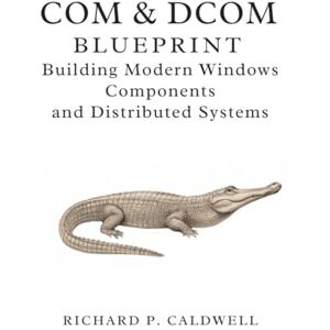 Caldwell, Richard P. COM & DCOM Blueprint: Building Modern Windows Components and Distributed Systems Caldwell, Richard P. COM & DCOM Blueprint: Building Modern Windows Components and Distributed Systems