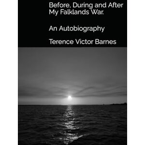 Barnes, Mr Terence Victor Before, During and After My Falklands War.: An Autobiography Barnes, Mr Terence Victor Before, During and After My Falklands War.: An Autobiography