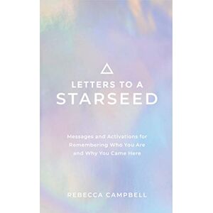 Campbell, Rebecca Letters to a Starseed: Messages and Activations for Remembering Who You Are and Why You Came Here Campbell, Rebecca Letters to a Starseed: Messages and Activations for Remembering Who You Are and Why You Came Here